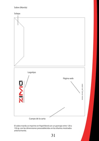 31
Sobre (Manila)
Cuerpo de la carta
Solapa
Logotipo
Página web
El sobre manila se imprime en Papel Bond con un gramaje entre 120 a
150 gr, con las dimensiones preestablecidas en los diseños mostrados
anteriormente.
 
