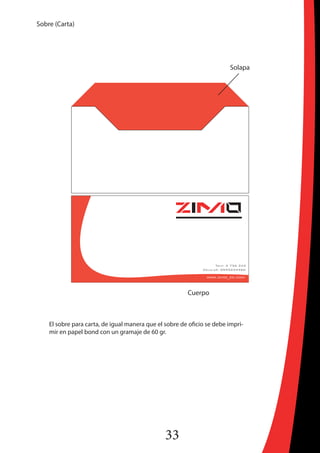 33
Sobre (Carta)
Cuerpo
Solapa
El sobre para carta, de igual manera que el sobre de oficio se debe impri-
mir en papel bond con un gramaje de 60 gr.
 