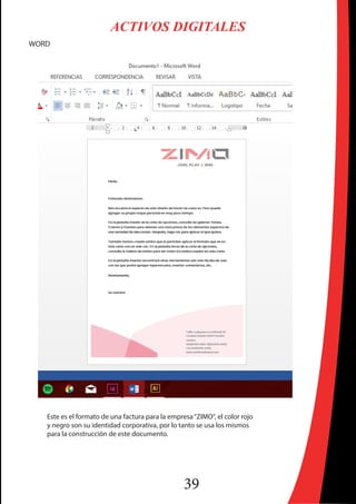 39
ACTIVOS DIGITALES
WORD
Este es el formato de una factura para la empresa“ZIMO“, el color rojo
y negro son su identidad corporativa, por lo tanto se usa los mismos
para la construcción de este documento.
 