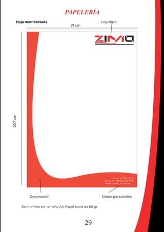 29
PAPELERÍA
Hoja membretada
Datos personalesDecoración
Logotipo
29,7cm
21 cm
Se imprime en tamaño A4, Papel bond de 60 gr.
 