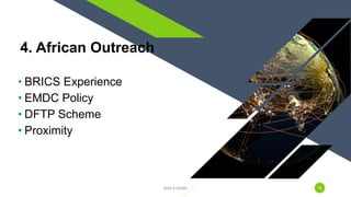 • BRICS Experience
• EMDC Policy
• DFTP Scheme
• Proximity
4. African Outreach
Add a footer 18
 
