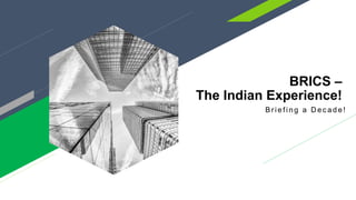 BRICS –
The Indian Experience!
Br ie fin g a D e c a d e !
 