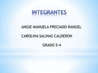 ANGIE MANUELA PRECIADO RANGEL 
CAROLINA SALINAS CALDERON 
GRADO 5-4 
 