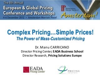 Complex Pricing…Simple Prices!
The Power of Mass-Customized Pricing
Dr. Manu CARRICANO
Director Pricing Center, EADA Business School
Director Research, Pricing Solutions Europe
 