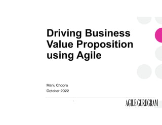 Driving Business
Value Proposition
using Agile
Manu Chopra
October 2022
1
 