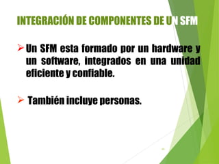 80
INTEGRACIÓN DE COMPONENTES DE UN SFM
 También incluye personas.
Un SFM esta formado por un hardware y
un software, integrados en una unidad
eficiente y confiable.
 