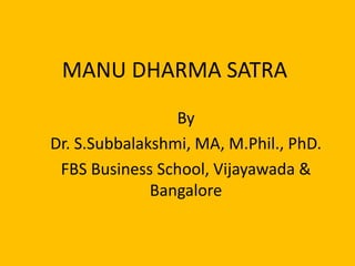 MANU DHARMA SATRA
By
Dr. S.Subbalakshmi, MA, M.Phil., PhD.
FBS Business School, Vijayawada &
Bangalore
 