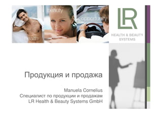 Продукция и продажа
                  Manuela Cornelius
Специалист по продукции и продажам
   LR Health & Beauty Systems GmbH
 