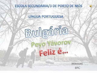 Escola SECUNDÁRIA/3 DE Porto de Mós  Língua Portuguesa Bulgária Peyo Yávorov Feliz é… Manuel 8ºC 