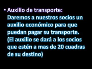 Auxilio de transporte: Daremos a nuestros socios un auxilio económico para que puedan pagar su transporte. (El auxilio se dará a los socios que estén a mas de 20 cuadras de su destino)