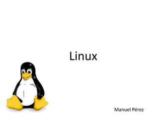 Linux
Manuel Pérez
 