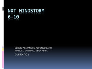 NXT MINDSTORM
6-10
SERGIOALEJANDROALFONSOCARO
MANUEL SANTIAGOVEGAABRIL
curso:901
 