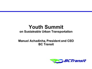 Youth Summit on Sustainable Urban Transportation Manuel Achadinha, President and CEO BC Transit 