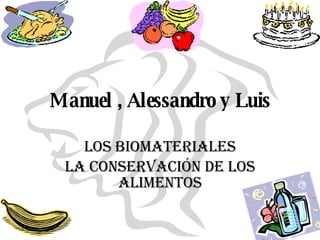 Manuel , Alessandro y Luis Los biomateriales La conservación de los alimentos 