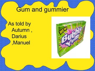 [object Object],Gum and gummier 