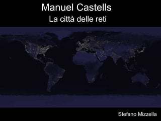 Manuel Castells  La città delle reti   Stefano Mizzella 
