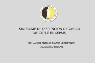 SINDROME DE DISFUNCION ORGANICA
MULTIPLE EN SEPSIS
DR. MANUEL ANTONIO DÍAZ DE LEÓN PONCE
ACADÉMICO TITULAR
 