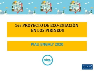 1er PROYECTO DE ECO-ESTACIÓN
EN LOS PIRINEOS
PIAU ENGALY 2020

 