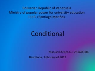 Bolivarian Republic of Venezuela
Ministry of popular power for university education
I.U.P. «Santiago Mariño»
Conditional
Manuel Chivico C.I.:25.428.384
Barcelona , February of 2017
 
