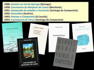 …
Vello Sil das canciós e as aureanas
que traes os abriles e os outonos:
vas deixando no Val doces ensonos,
lembranzas de terras moi lonxanas.
…
(SONETOS AO VAL DE QUIROGA, 1988)
 