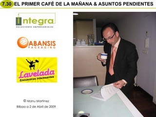 Manu Martinez Bilbao a 2 de Abril de 2009 7.30 EL PRIMER CAFÉ DE LA MAÑANA & ASUNTOS PENDIENTES