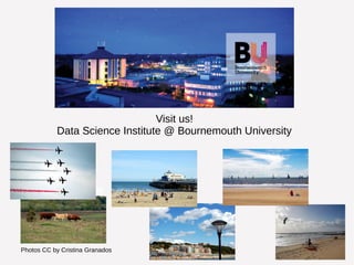 Photos CC by Cristina Granados 
Visit us! 
Data Science Institute @ Bournemouth University 
