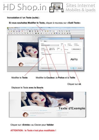 Incrustation d ‘un Texte (suite) :
Si vous souhaitez Modifier le Texte, cliquer à nouveau sur «Outil Texte»
Modifier le Texte Modifier la Couleur, la Police et la Taille
Cliquer sur ok
Déplacer le Texte avec la Souris
Cliquer sur «Entrée» au Clavier pour Valider
ATTENTION : le Texte n’est plus modifiable !
 