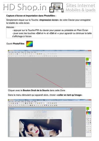 Capture d’écran et Importation dans Photofiltre :
Simplement cliquer sur la Touche «Impression écran» de votre Clavier pour enregistrer
la totalité de votre écran.
Astuces :
	 - appuyer sur la Touche F11 du clavier pour passer au préalable en Plein Écran
	 - jouer avec les touches «Ctrl et +» et «Ctrl et -» pour agrandir ou diminuer la taille 	
	 d’affichage à l’écran.
Ouvrir PhotoFiltre
Cliquer avec le Bouton Droit de la Souris dans cette Zone
Dans le menu déroulant qui apparaît alors, choisir «coller en tant qu’image»
 