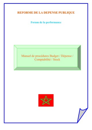 RREEFFOORRMMEE DDEE LLAA DDEEPPEENNSSEE PPUUBBLLIIQQUUEE
Forum de la performance
Manuel de procédures Budget / Dépense /
Comptabilité / Stock
 