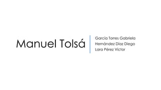 Manuel Tolsá
García Torres Gabriela
Hernández Díaz Diego
Lara Pérez Víctor
 