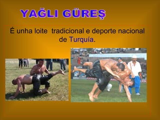 É unha loite tradicional e deporte nacional
                de Turquía.
 