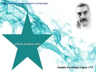 LETRAS GALEGAS 2016LETRAS GALEGAS 2016
Candela Fernández López-1ºA
https://www.youtube.com/watch?v=d1FjtYiU46c
 