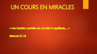 UN COURS EN MIRACLES
« Une Expiation partielle est une idée in-signifiante,…. »
(Manuel 22.1.4)
 