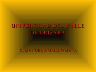 UNIVERSIDAD DEL VALLE DE ORIZABA G. MANUEL MURILLO MATA 