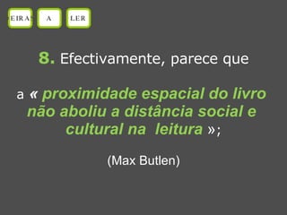 8.   Efectivamente, parece que a  «  proximidade espacial do livro  não aboliu a distância social e  cultural na  leitura   » ; (Max Butlen) OEIRAS A LER 