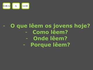 O que lêem os jovens hoje? Como lêem? Onde lêem? Porque lêem? OEIRAS A LER 