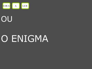 OU O ENIGMA OEIRAS A LER 