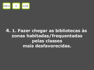 4 . 1. Fazer chegar as bibliotecas às  zonas habitadas/frequentadas pelas classes  mais desfavorecidas. OEIRAS A LER 