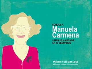 CONOCE A
Manuela
Carmena8 MANUELA HECHOS
EN 80 SEGUNDOS
Madrid con Manuela
#MconM #MadridconManuela
 