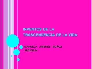 INVENTOS DE LA
TRASCENDENCIA DE LA VIDA
MANUELA JIMENEZ MUÑOZ
25/08/2014
 