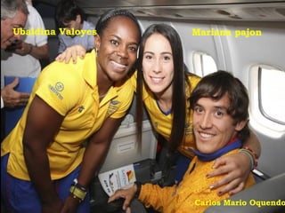 Ubaldina Valoyes   Mariana pajon




                   Carlos Mario Oquendo
 