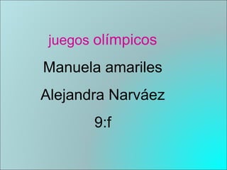 juegos olímpicos
Manuela amariles
Alejandra Narváez
       9:f
 