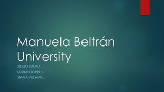 Manuela Beltrán
University
DIEGO BUENO.
ADRIÁN TORRES.
DIANA VILLAMIL.
 