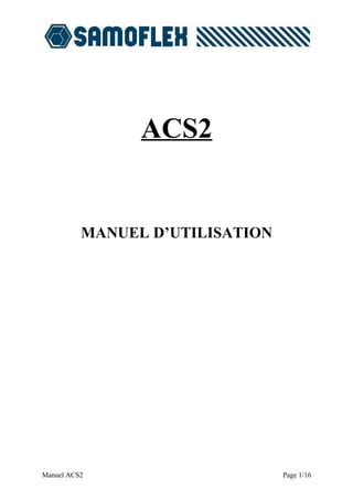 ACS2


          MANUEL D’UTILISATION




Manuel ACS2                      Page 1/16
 