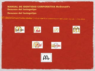 MANUAL DE IDENTIDAD CORPORATIVA McDonald’s 
Desusos del Isologotipo 
Desusos del Isologotipo 
 