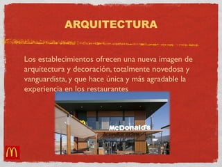 ARQUITECTURA 
Los establecimientos ofrecen una nueva imagen de 
arquitectura y decoración, totalmente novedosa y 
vanguardista, y que hace única y más agradable la 
experiencia en los restaurantes 
 