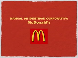 MANUAL DE IDENTIDAD CORPORATIVA 
McDonald’s 
 