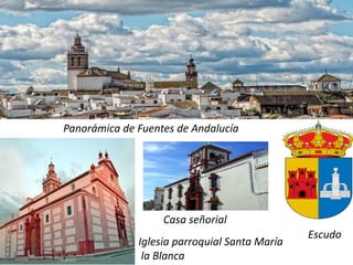 Iglesia parroquial Santa María
la Blanca
Panorámica de Fuentes de Andalucía
Escudo
Casa señorial
 