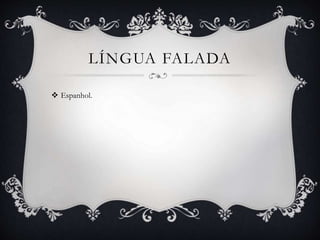 LÍNGUA FALADA
 Espanhol.
 