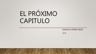 EL PRÓXIMO
CAPITULO
MANUELA GÓMEZ MAZO
11°4
 